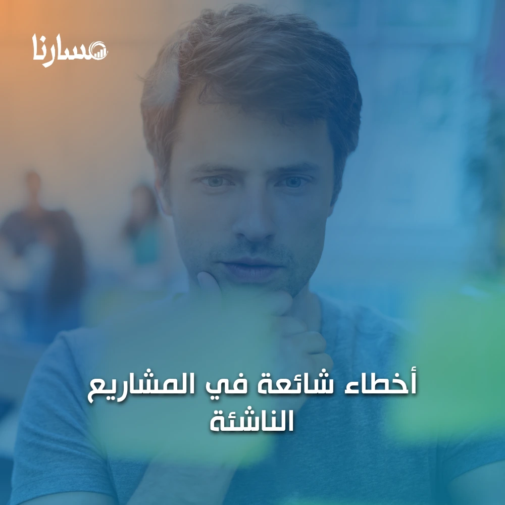 أخطاء شائعة في المشاريع الناشئة