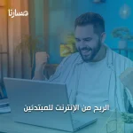 الربح من الإنترنت للمبتدئين