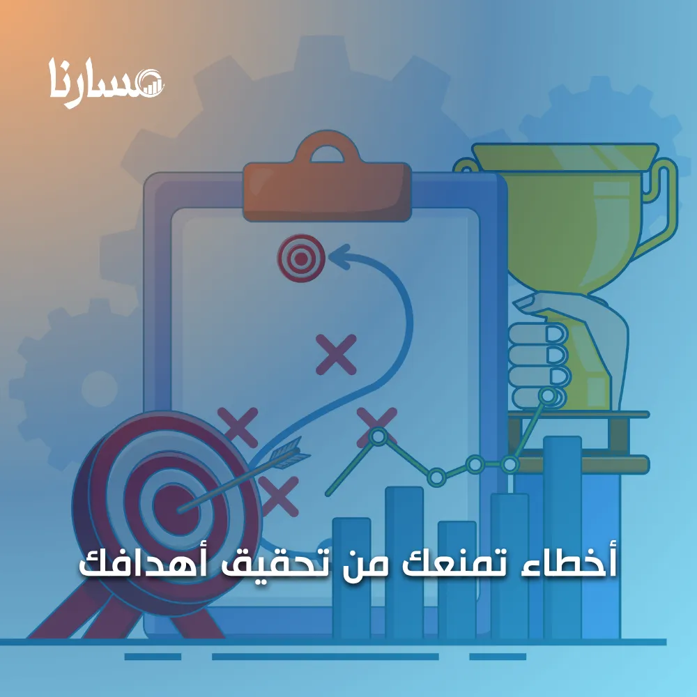 أخطاء تمنعك من تحقيق أهدافك