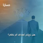 هل تحتاج أهداف أم نظام؟