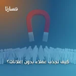كيف تجذب عملاء بدون إعلانات؟